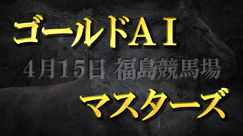 【特別無料公開】ゴールドAIマスターズ　4月15日（土）・福島競馬場