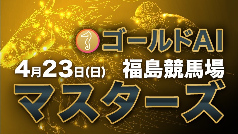 【特別無料公開】ゴールドAIマスターズ　4月23日（日）・福島競馬場