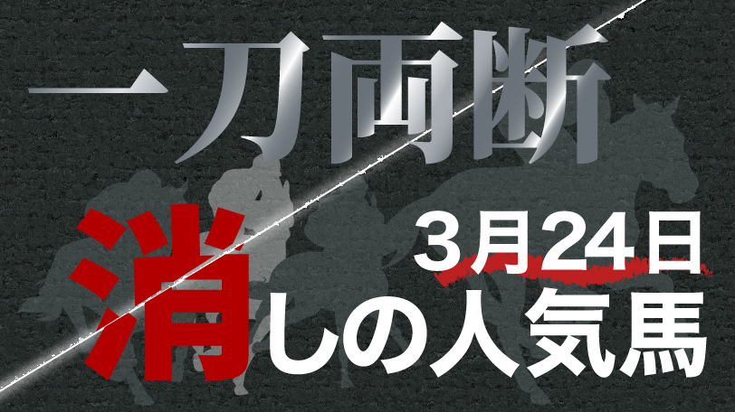 【無料公開】一刀両断！　消しの人気馬　3月24日