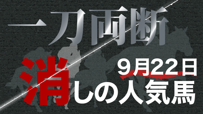 一刀両断！　消しの人気馬　9月22日